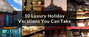 10 Luxury Holiday Vacations You Can Take